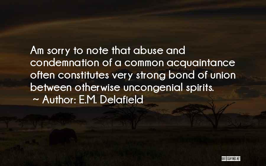 E.M. Delafield Quotes: Am Sorry To Note That Abuse And Condemnation Of A Common Acquaintance Often Constitutes Very Strong Bond Of Union Between