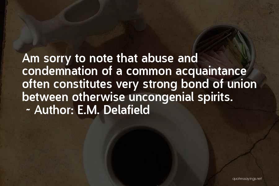E.M. Delafield Quotes: Am Sorry To Note That Abuse And Condemnation Of A Common Acquaintance Often Constitutes Very Strong Bond Of Union Between