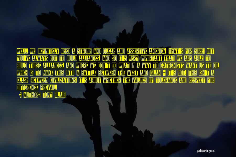 Tony Blair Quotes: Well, We Definitely Need A Strong And Clear And Assertive America. That's For Sure. But You've Always Got To Build
