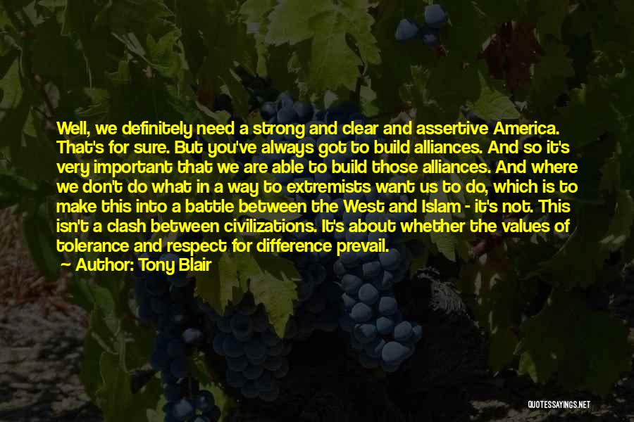 Tony Blair Quotes: Well, We Definitely Need A Strong And Clear And Assertive America. That's For Sure. But You've Always Got To Build