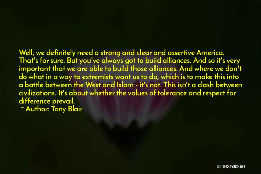 Tony Blair Quotes: Well, We Definitely Need A Strong And Clear And Assertive America. That's For Sure. But You've Always Got To Build