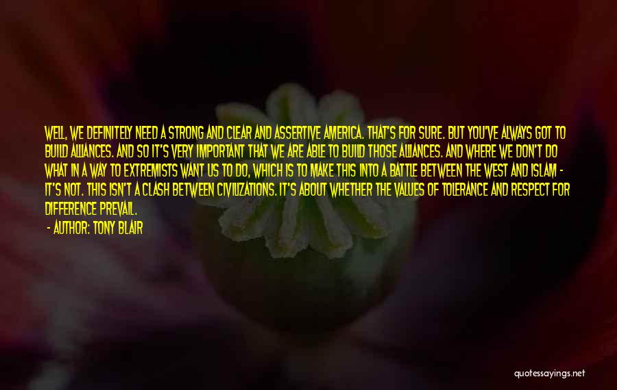 Tony Blair Quotes: Well, We Definitely Need A Strong And Clear And Assertive America. That's For Sure. But You've Always Got To Build