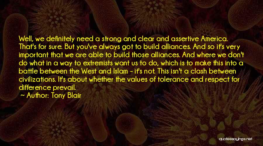 Tony Blair Quotes: Well, We Definitely Need A Strong And Clear And Assertive America. That's For Sure. But You've Always Got To Build