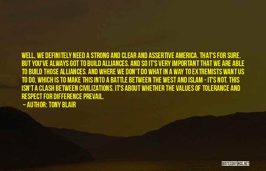 Tony Blair Quotes: Well, We Definitely Need A Strong And Clear And Assertive America. That's For Sure. But You've Always Got To Build