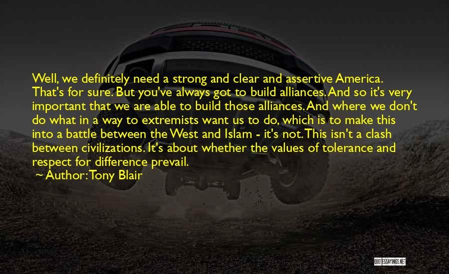 Tony Blair Quotes: Well, We Definitely Need A Strong And Clear And Assertive America. That's For Sure. But You've Always Got To Build