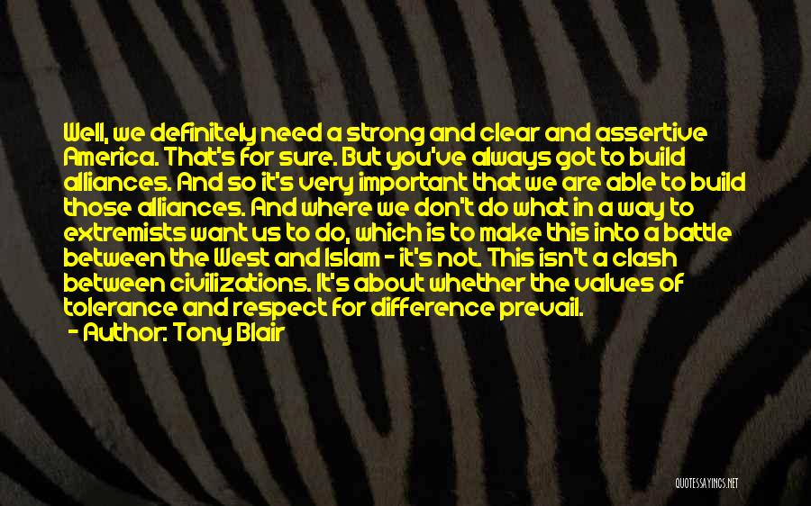 Tony Blair Quotes: Well, We Definitely Need A Strong And Clear And Assertive America. That's For Sure. But You've Always Got To Build