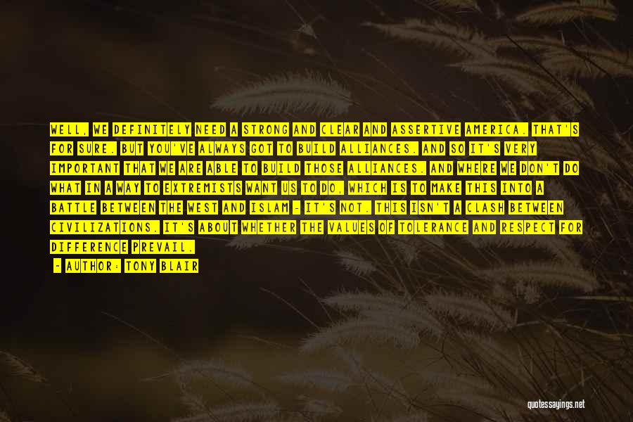 Tony Blair Quotes: Well, We Definitely Need A Strong And Clear And Assertive America. That's For Sure. But You've Always Got To Build