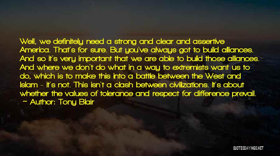 Tony Blair Quotes: Well, We Definitely Need A Strong And Clear And Assertive America. That's For Sure. But You've Always Got To Build