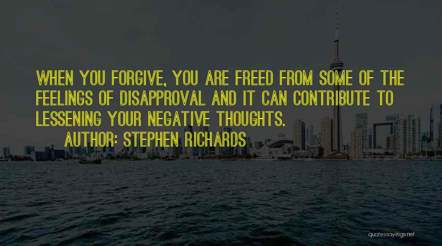 Stephen Richards Quotes: When You Forgive, You Are Freed From Some Of The Feelings Of Disapproval And It Can Contribute To Lessening Your