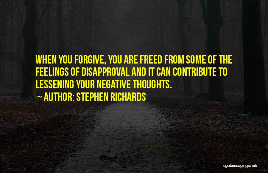 Stephen Richards Quotes: When You Forgive, You Are Freed From Some Of The Feelings Of Disapproval And It Can Contribute To Lessening Your