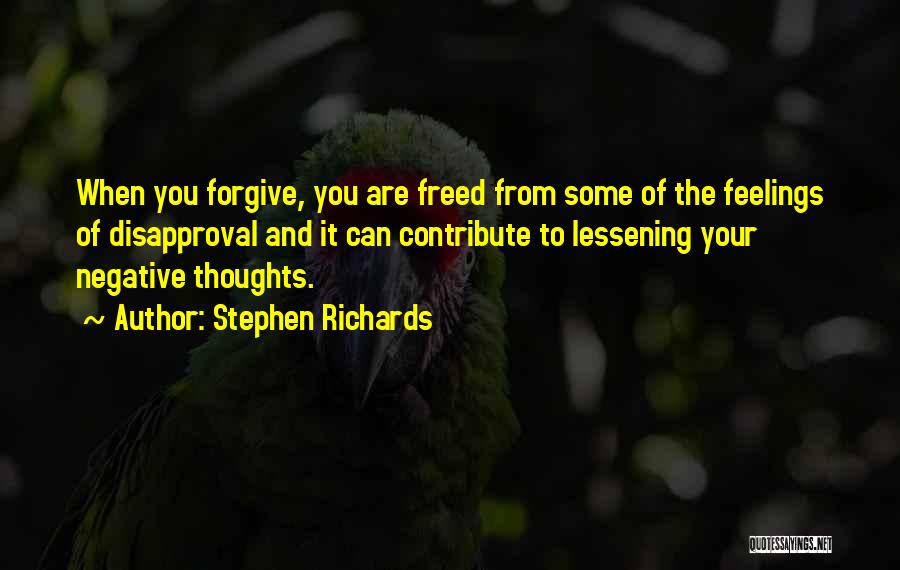 Stephen Richards Quotes: When You Forgive, You Are Freed From Some Of The Feelings Of Disapproval And It Can Contribute To Lessening Your