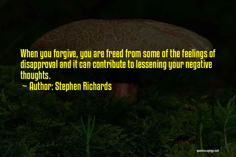 Stephen Richards Quotes: When You Forgive, You Are Freed From Some Of The Feelings Of Disapproval And It Can Contribute To Lessening Your