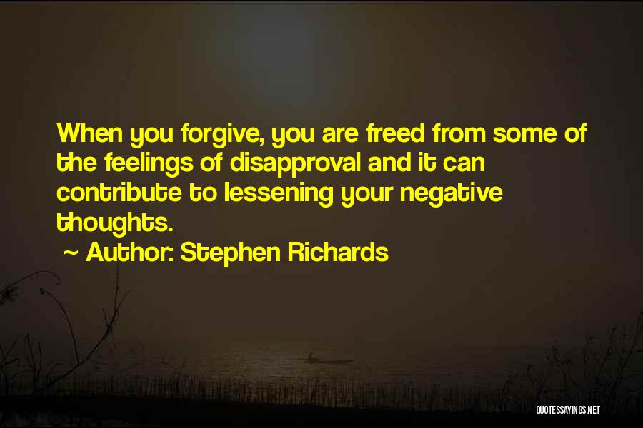 Stephen Richards Quotes: When You Forgive, You Are Freed From Some Of The Feelings Of Disapproval And It Can Contribute To Lessening Your