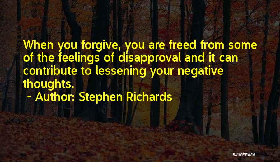 Stephen Richards Quotes: When You Forgive, You Are Freed From Some Of The Feelings Of Disapproval And It Can Contribute To Lessening Your