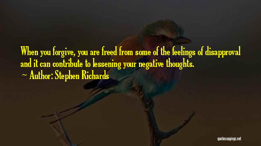 Stephen Richards Quotes: When You Forgive, You Are Freed From Some Of The Feelings Of Disapproval And It Can Contribute To Lessening Your