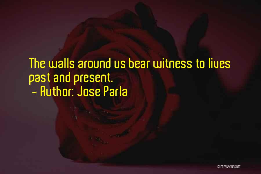 Jose Parla Quotes: The Walls Around Us Bear Witness To Lives Past And Present.