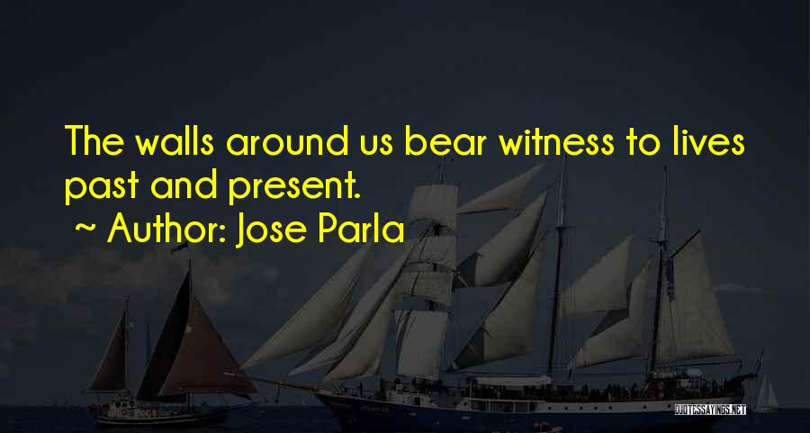 Jose Parla Quotes: The Walls Around Us Bear Witness To Lives Past And Present.
