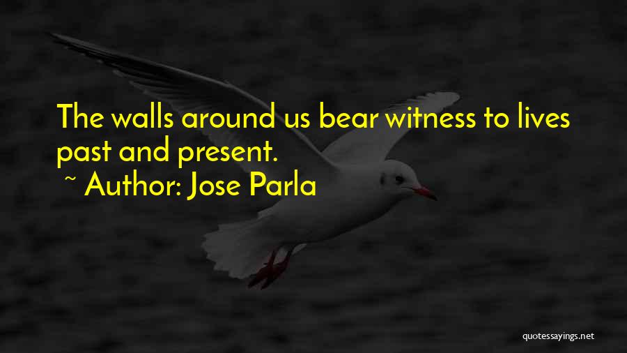 Jose Parla Quotes: The Walls Around Us Bear Witness To Lives Past And Present.