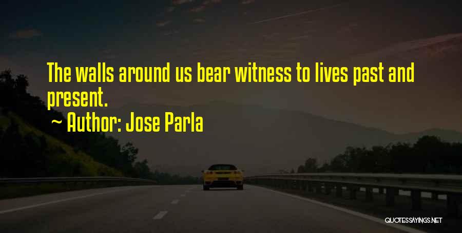 Jose Parla Quotes: The Walls Around Us Bear Witness To Lives Past And Present.