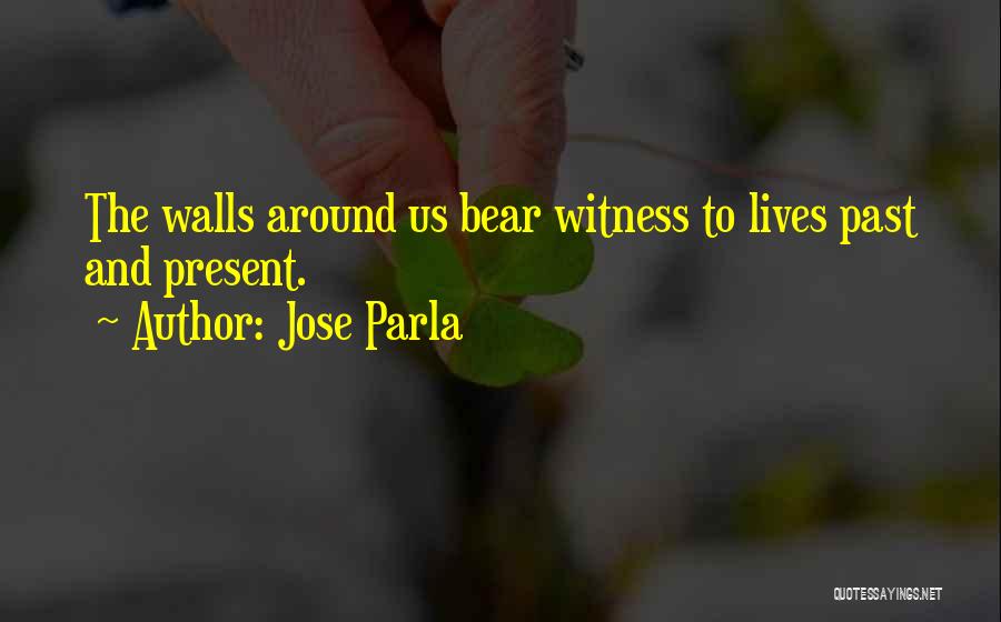 Jose Parla Quotes: The Walls Around Us Bear Witness To Lives Past And Present.