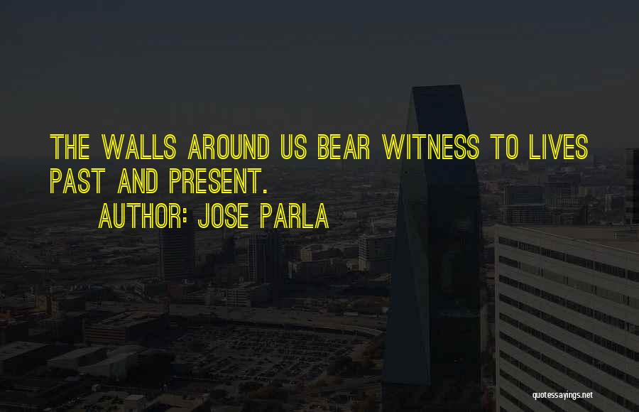 Jose Parla Quotes: The Walls Around Us Bear Witness To Lives Past And Present.