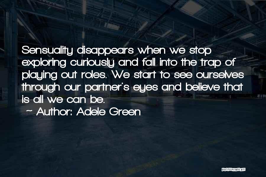 Adele Green Quotes: Sensuality Disappears When We Stop Exploring Curiously And Fall Into The Trap Of Playing Out Roles. We Start To See