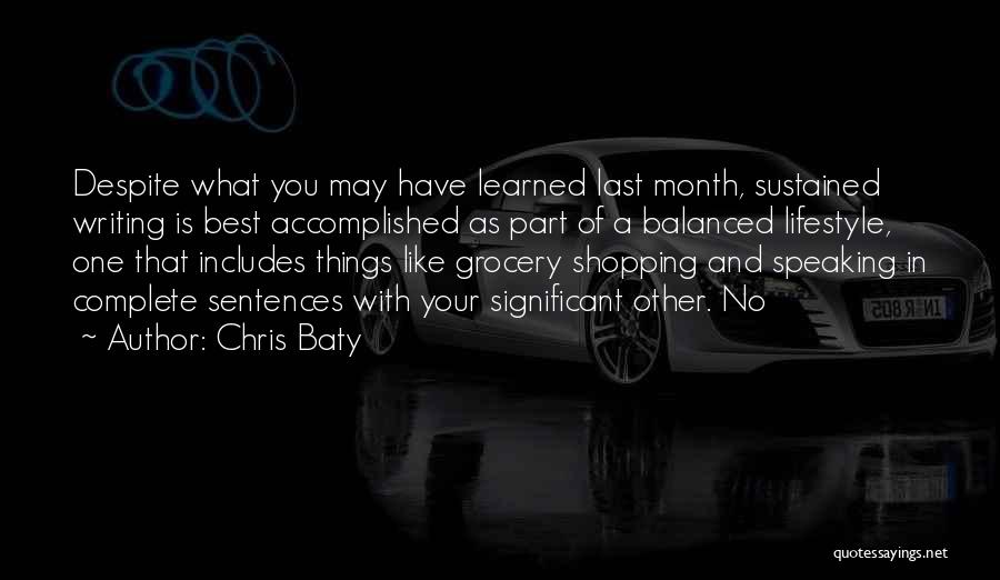 Chris Baty Quotes: Despite What You May Have Learned Last Month, Sustained Writing Is Best Accomplished As Part Of A Balanced Lifestyle, One