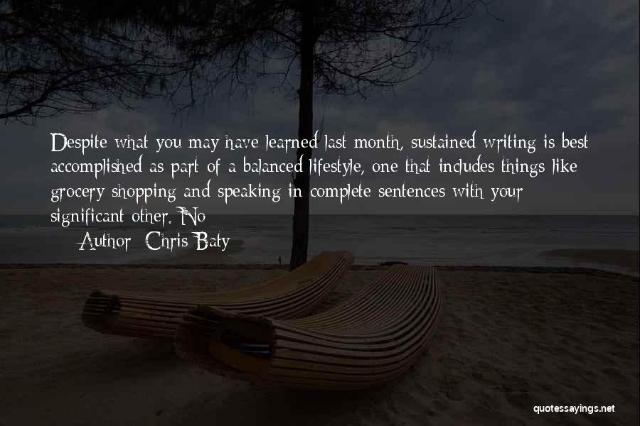 Chris Baty Quotes: Despite What You May Have Learned Last Month, Sustained Writing Is Best Accomplished As Part Of A Balanced Lifestyle, One