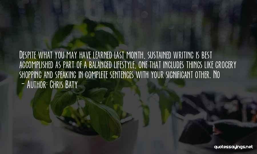 Chris Baty Quotes: Despite What You May Have Learned Last Month, Sustained Writing Is Best Accomplished As Part Of A Balanced Lifestyle, One