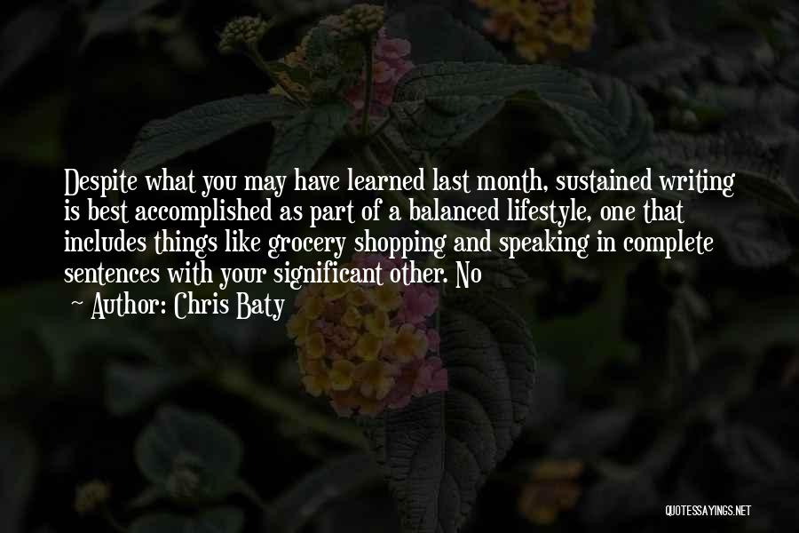 Chris Baty Quotes: Despite What You May Have Learned Last Month, Sustained Writing Is Best Accomplished As Part Of A Balanced Lifestyle, One