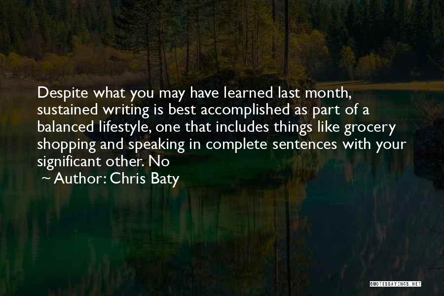 Chris Baty Quotes: Despite What You May Have Learned Last Month, Sustained Writing Is Best Accomplished As Part Of A Balanced Lifestyle, One