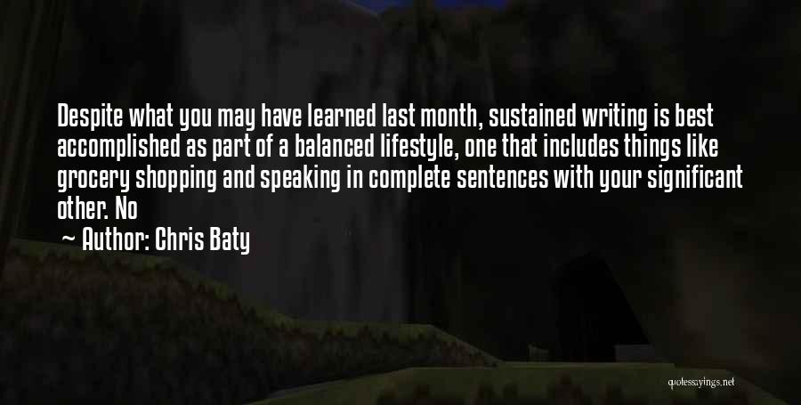 Chris Baty Quotes: Despite What You May Have Learned Last Month, Sustained Writing Is Best Accomplished As Part Of A Balanced Lifestyle, One