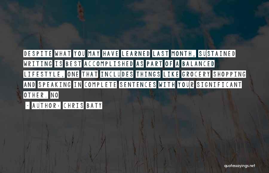 Chris Baty Quotes: Despite What You May Have Learned Last Month, Sustained Writing Is Best Accomplished As Part Of A Balanced Lifestyle, One