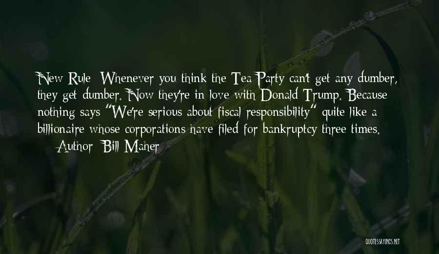 Bill Maher Quotes: New Rule: Whenever You Think The Tea Party Can't Get Any Dumber, They Get Dumber. Now They're In Love With
