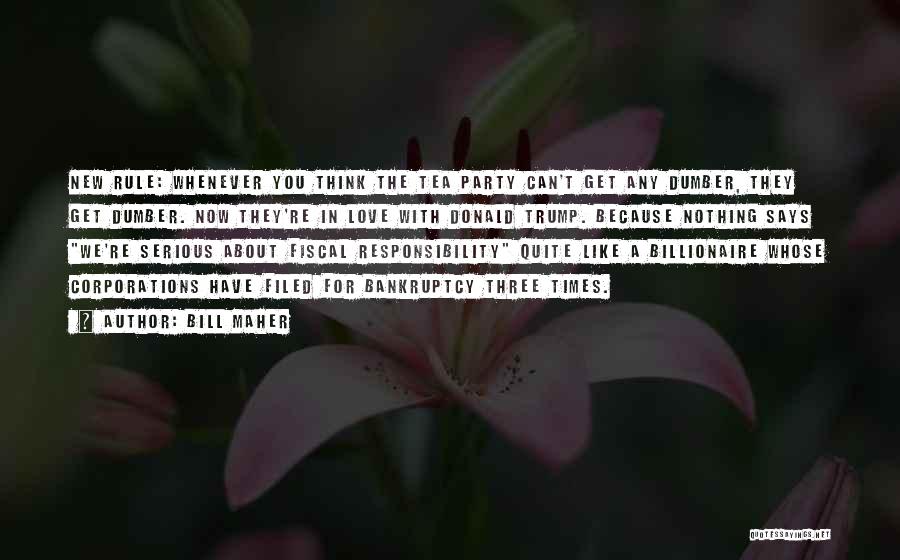 Bill Maher Quotes: New Rule: Whenever You Think The Tea Party Can't Get Any Dumber, They Get Dumber. Now They're In Love With