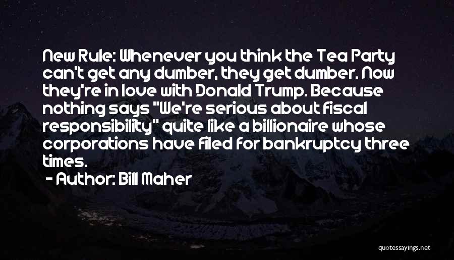 Bill Maher Quotes: New Rule: Whenever You Think The Tea Party Can't Get Any Dumber, They Get Dumber. Now They're In Love With