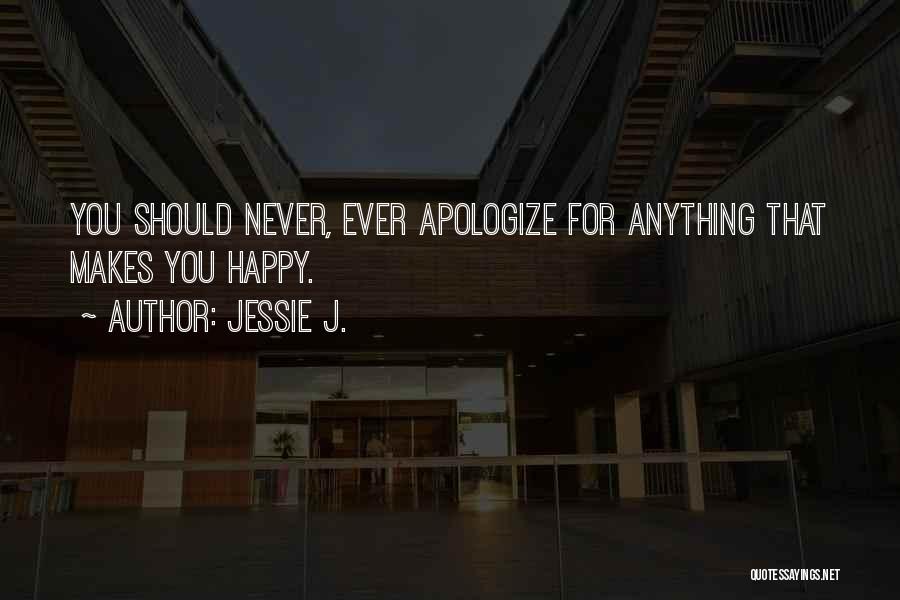 Jessie J. Quotes: You Should Never, Ever Apologize For Anything That Makes You Happy.