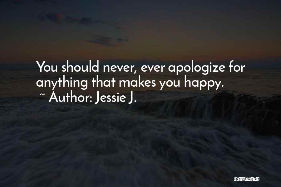 Jessie J. Quotes: You Should Never, Ever Apologize For Anything That Makes You Happy.