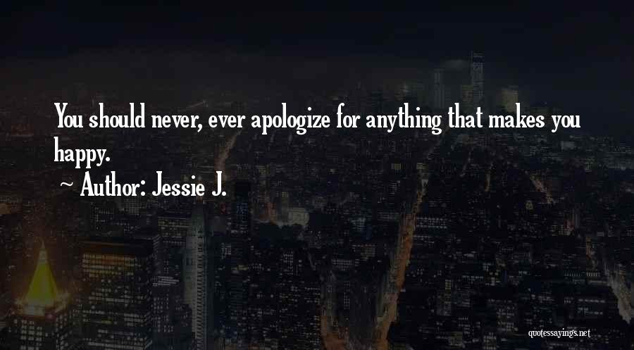 Jessie J. Quotes: You Should Never, Ever Apologize For Anything That Makes You Happy.