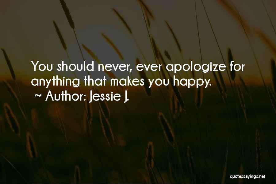 Jessie J. Quotes: You Should Never, Ever Apologize For Anything That Makes You Happy.