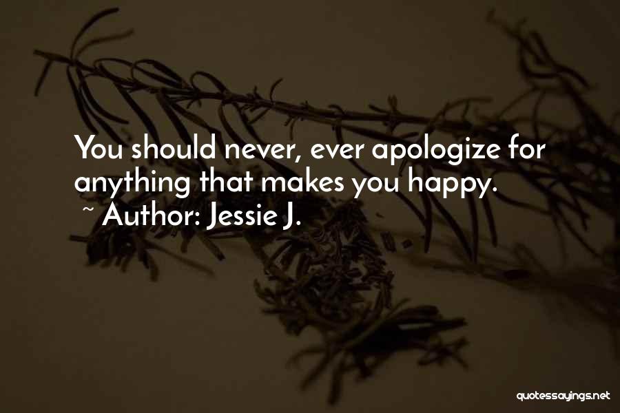 Jessie J. Quotes: You Should Never, Ever Apologize For Anything That Makes You Happy.