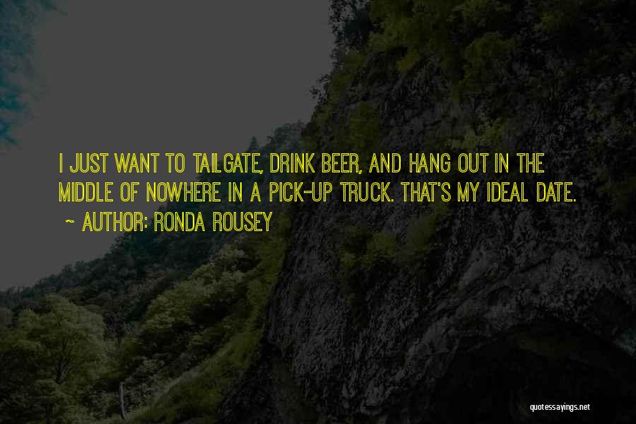 Ronda Rousey Quotes: I Just Want To Tailgate, Drink Beer, And Hang Out In The Middle Of Nowhere In A Pick-up Truck. That's