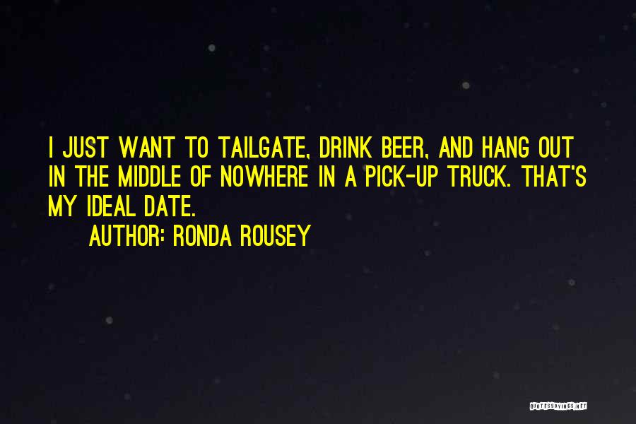 Ronda Rousey Quotes: I Just Want To Tailgate, Drink Beer, And Hang Out In The Middle Of Nowhere In A Pick-up Truck. That's