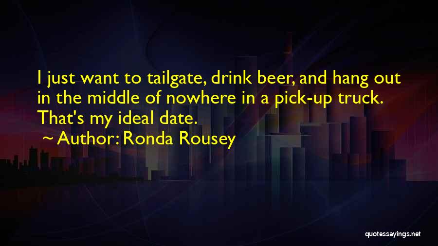 Ronda Rousey Quotes: I Just Want To Tailgate, Drink Beer, And Hang Out In The Middle Of Nowhere In A Pick-up Truck. That's
