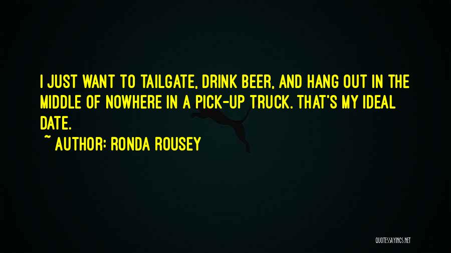 Ronda Rousey Quotes: I Just Want To Tailgate, Drink Beer, And Hang Out In The Middle Of Nowhere In A Pick-up Truck. That's