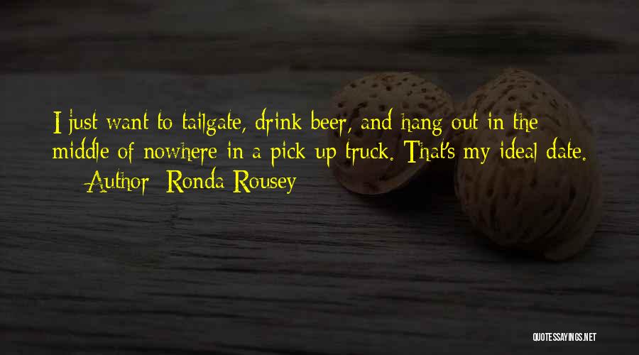 Ronda Rousey Quotes: I Just Want To Tailgate, Drink Beer, And Hang Out In The Middle Of Nowhere In A Pick-up Truck. That's