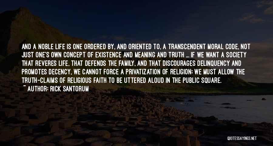 Rick Santorum Quotes: And A Noble Life Is One Ordered By, And Oriented To, A Transcendent Moral Code, Not Just One's Own Concept