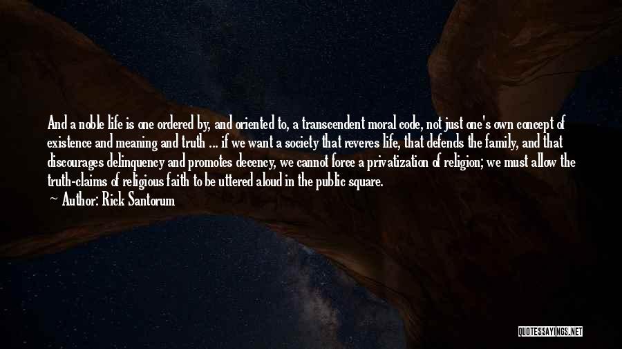 Rick Santorum Quotes: And A Noble Life Is One Ordered By, And Oriented To, A Transcendent Moral Code, Not Just One's Own Concept