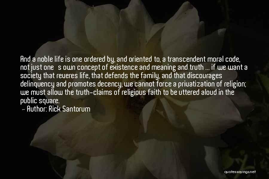 Rick Santorum Quotes: And A Noble Life Is One Ordered By, And Oriented To, A Transcendent Moral Code, Not Just One's Own Concept