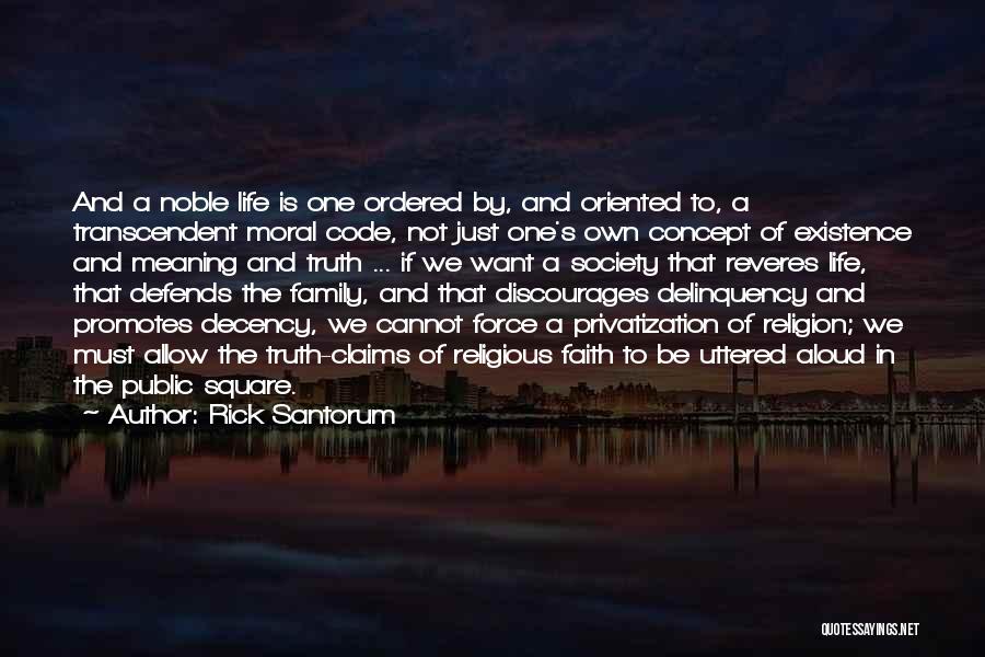 Rick Santorum Quotes: And A Noble Life Is One Ordered By, And Oriented To, A Transcendent Moral Code, Not Just One's Own Concept